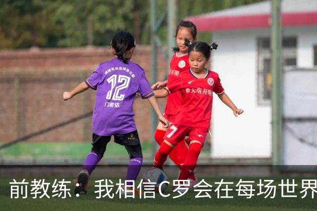 前教练：我相信C罗会在每场世界杯都首发出战，他渴望成世界冠军