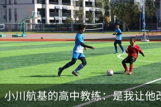 小川航基的高中教练：是我让他改踢前锋，他的进球欲望非常强烈